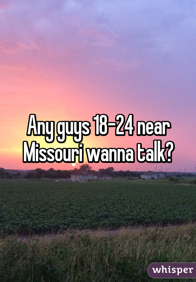 Any guys 18-24 near Missouri wanna talk?