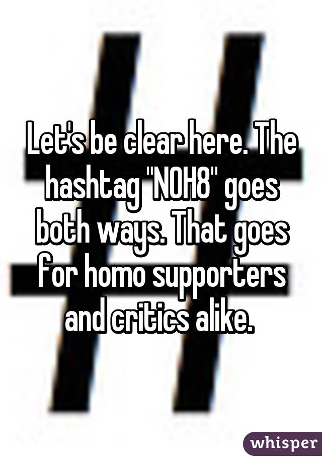 Let's be clear here. The hashtag "NOH8" goes both ways. That goes for homo supporters and critics alike. 