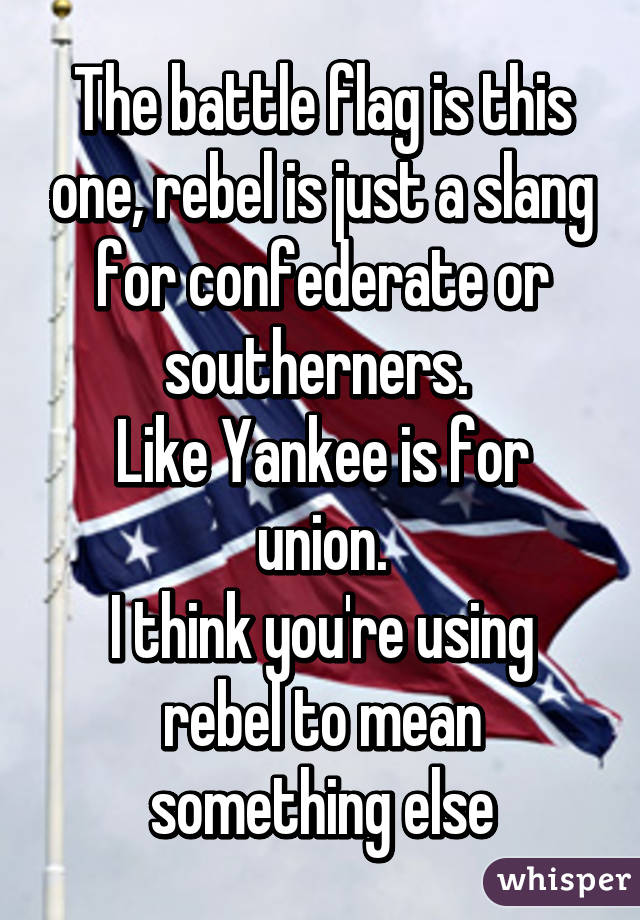 The battle flag is this one, rebel is just a slang for confederate or southerners. 
Like Yankee is for union.
I think you're using rebel to mean something else