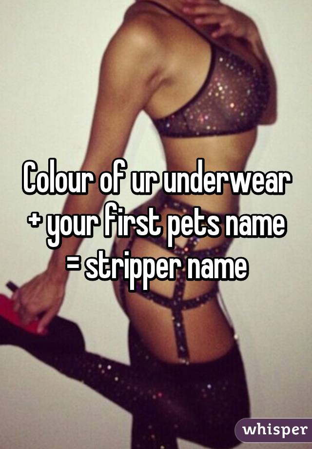 Colour of ur underwear + your first pets name = stripper name