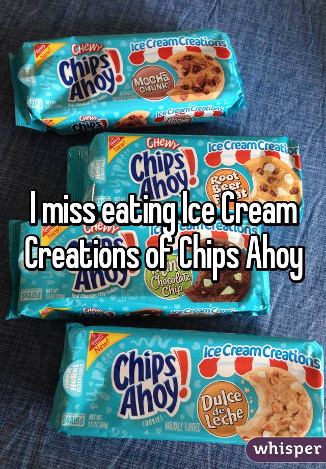 I miss eating Ice Cream Creations of Chips Ahoy