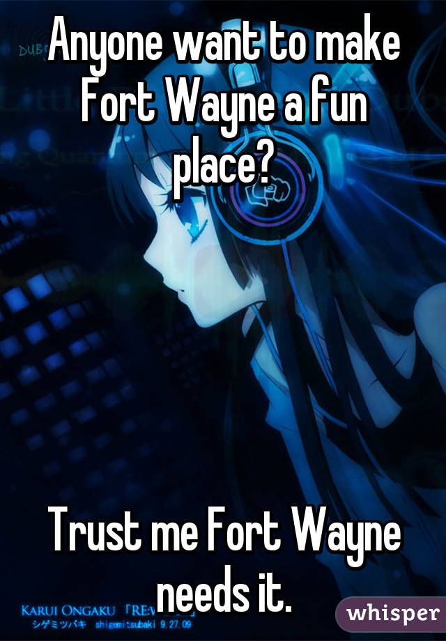 Anyone want to make Fort Wayne a fun place?





Trust me Fort Wayne needs it.