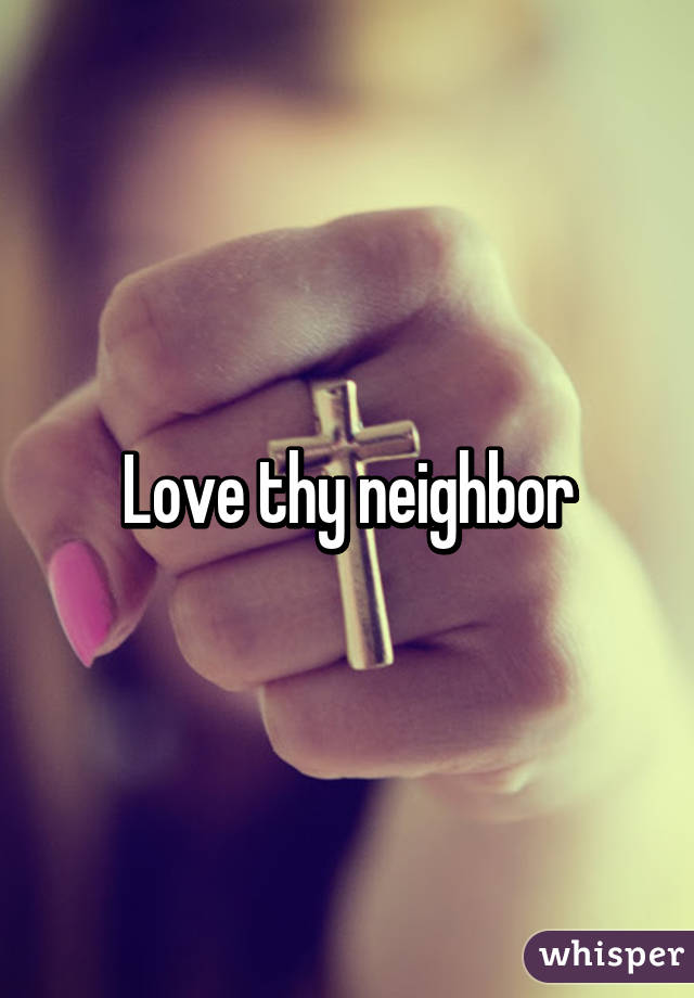 Love thy neighbor