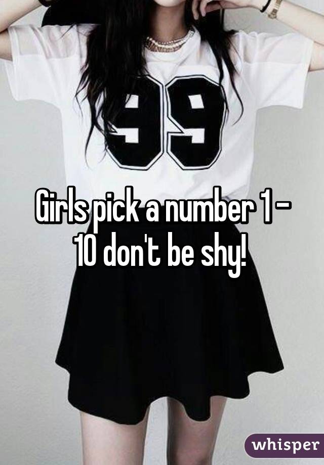 Girls pick a number 1 - 10 don't be shy! 