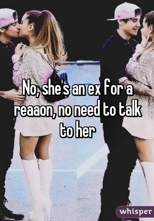 No, she's an ex for a reaaon, no need to talk to her