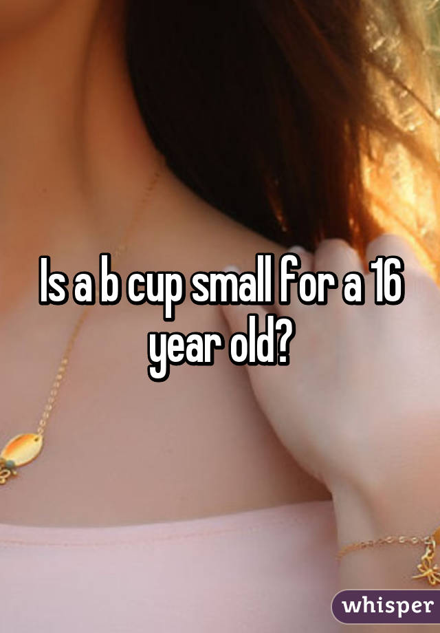 Is a b cup small for a 16 year old?