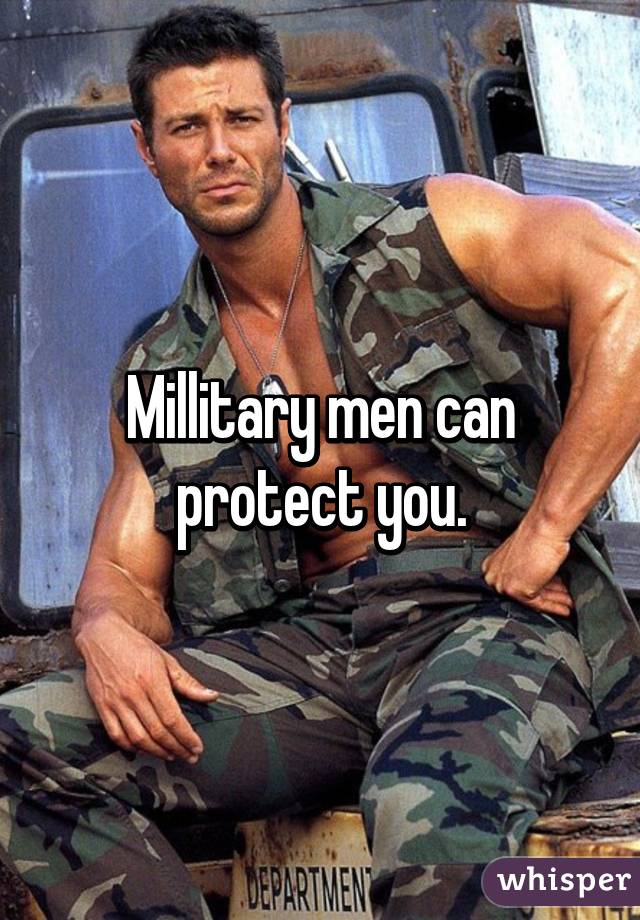 Millitary men can protect you.