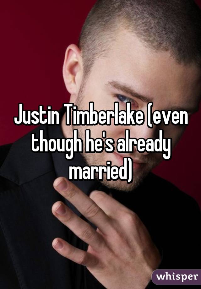 Justin Timberlake (even though he's already married)