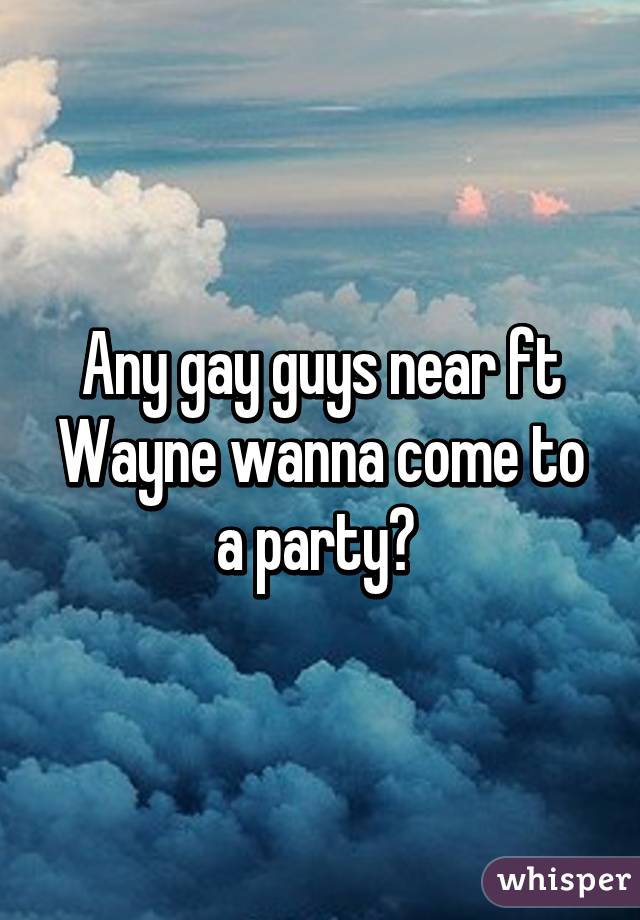 Any gay guys near ft Wayne wanna come to a party? 