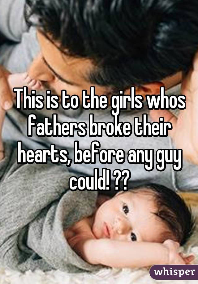 This is to the girls whos fathers broke their hearts, before any guy could! 👊💔