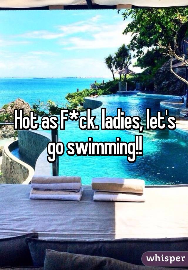 Hot as F*ck. ladies, let's go swimming!!