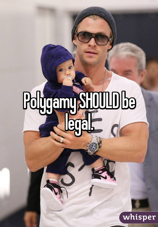 Polygamy SHOULD be legal.