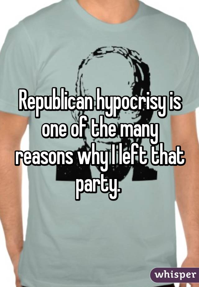 Republican hypocrisy is one of the many reasons why I left that party. 