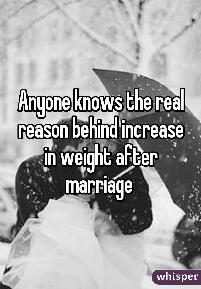 Anyone knows the real reason behind increase in weight after marriage 