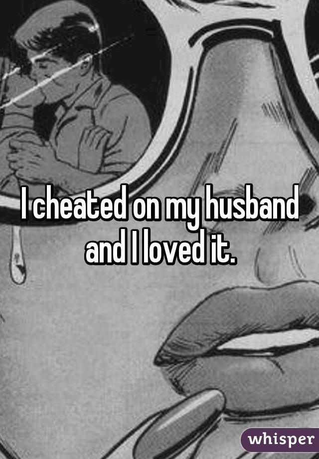 I cheated on my husband and I loved it.