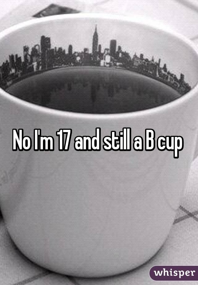 No I'm 17 and still a B cup 