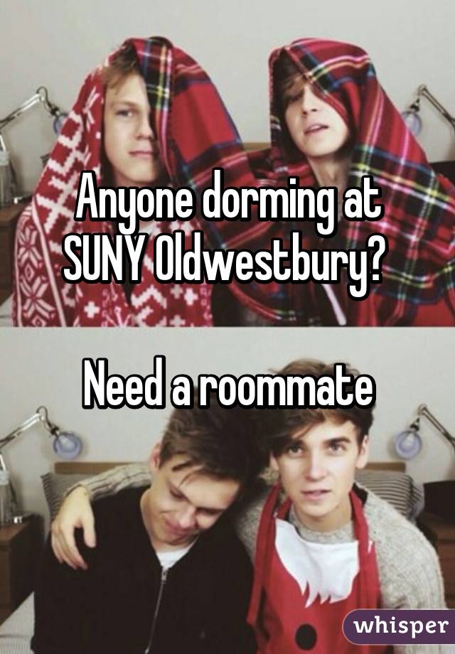 Anyone dorming at SUNY Oldwestbury? 

Need a roommate
