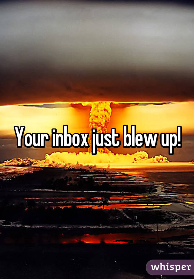 Your inbox just blew up!