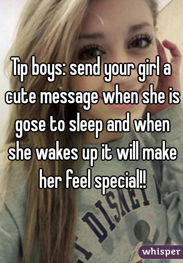 Tip boys: send your girl a cute message when she is gose to sleep and when she wakes up it will make her feel special!!