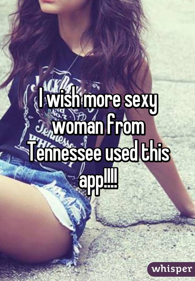 I wish more sexy woman from Tennessee used this app!!!!