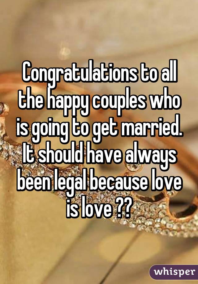 Congratulations to all the happy couples who is going to get married. It should have always been legal because love is love ❤️