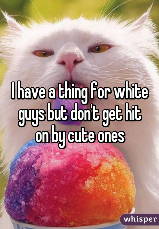 I have a thing for white guys but don't get hit on by cute ones