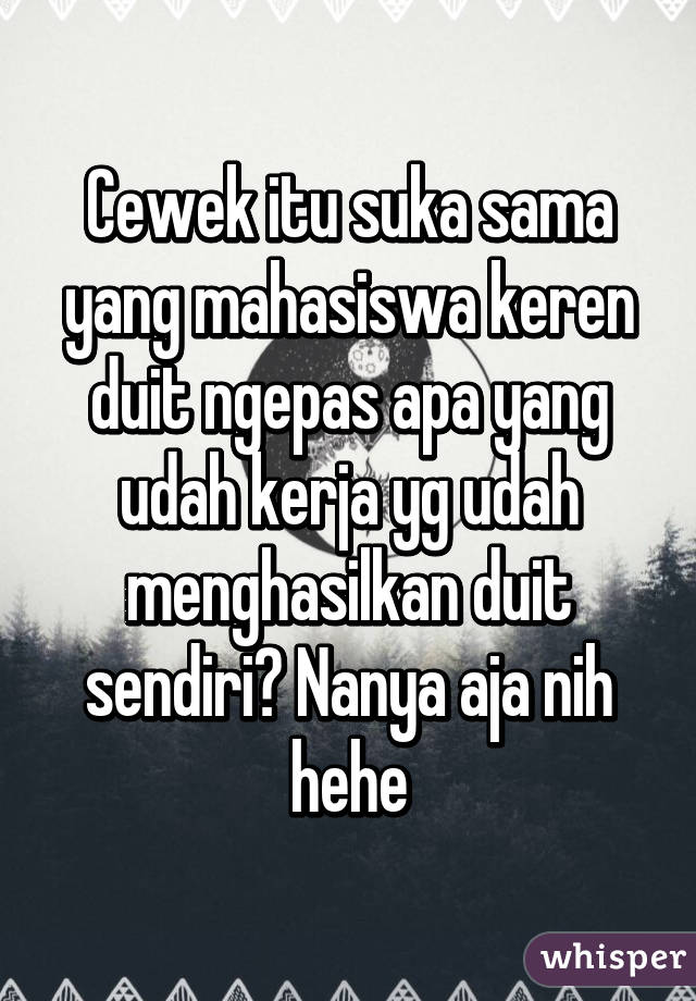 Cewek itu suka sama yang mahasiswa keren duit ngepas apa yang udah kerja yg udah menghasilkan duit sendiri? Nanya aja nih hehe