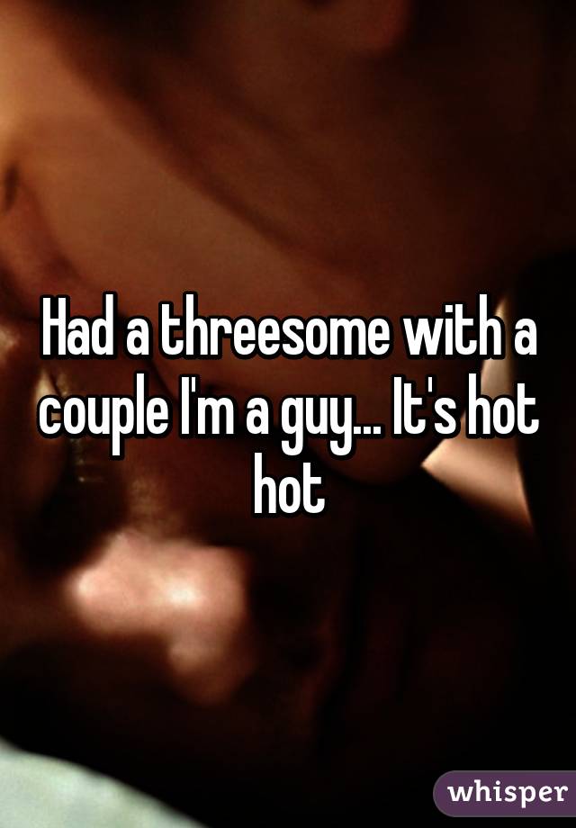 Had a threesome with a couple I'm a guy... It's hot hot