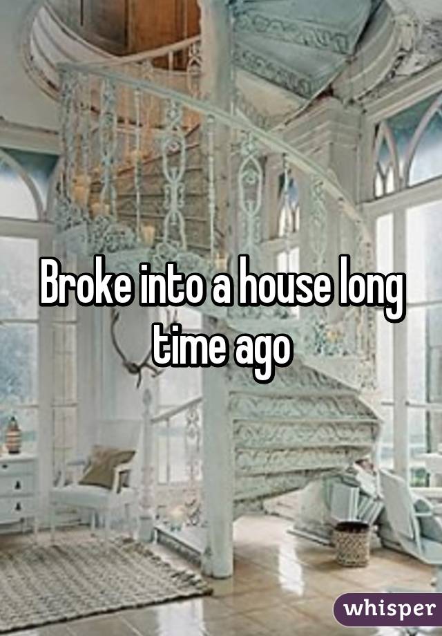 Broke into a house long time ago