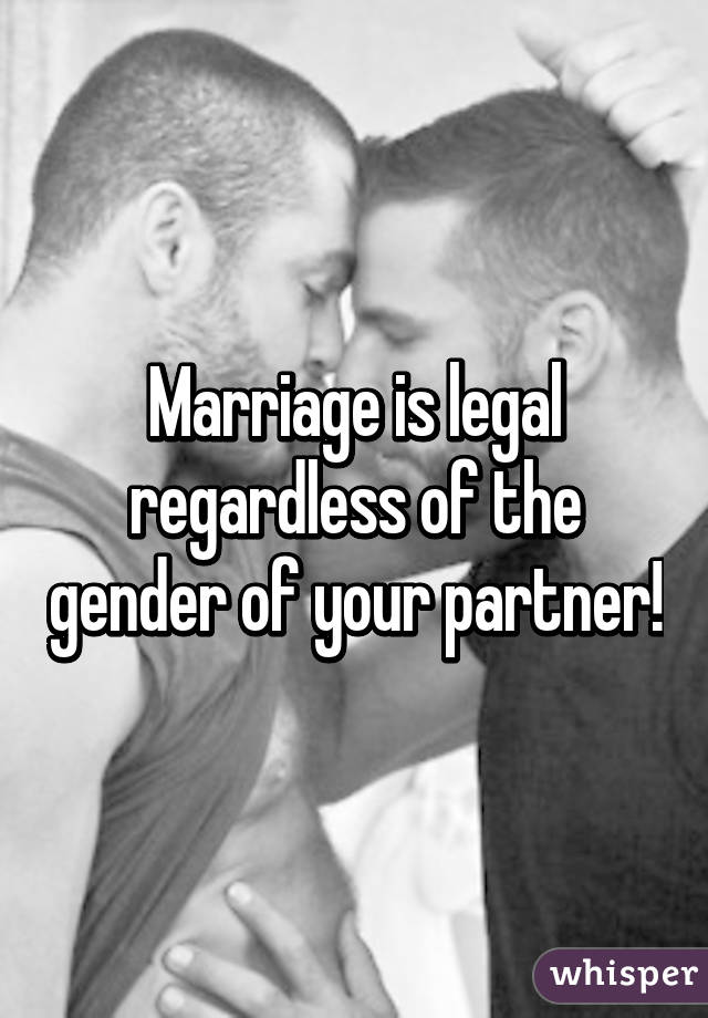 Marriage is legal regardless of the gender of your partner!