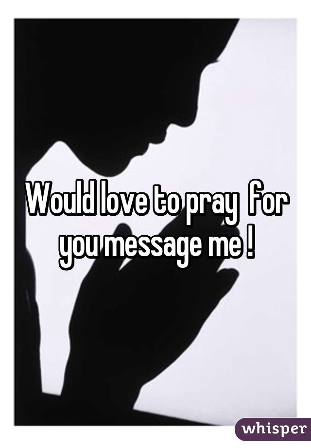 Would love to pray  for you message me !