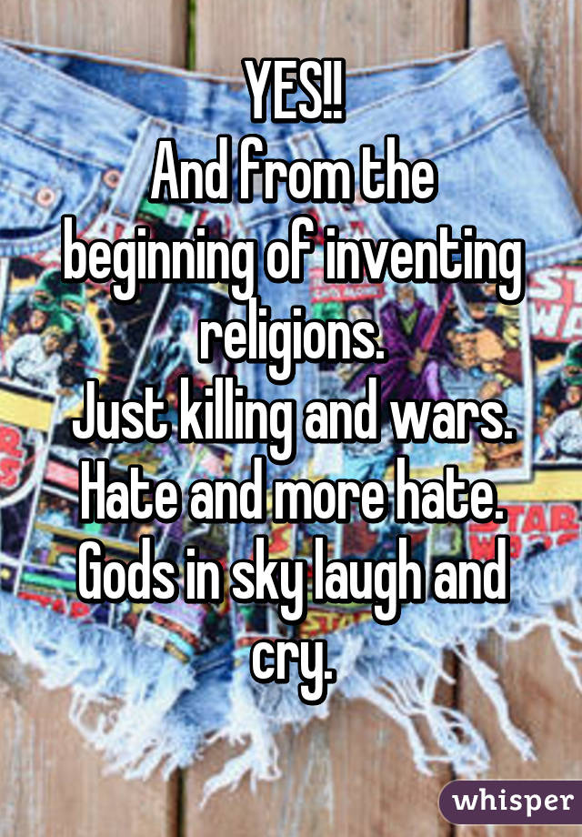 YES!!
And from the beginning of inventing religions.
Just killing and wars.
Hate and more hate.
Gods in sky laugh and cry.
