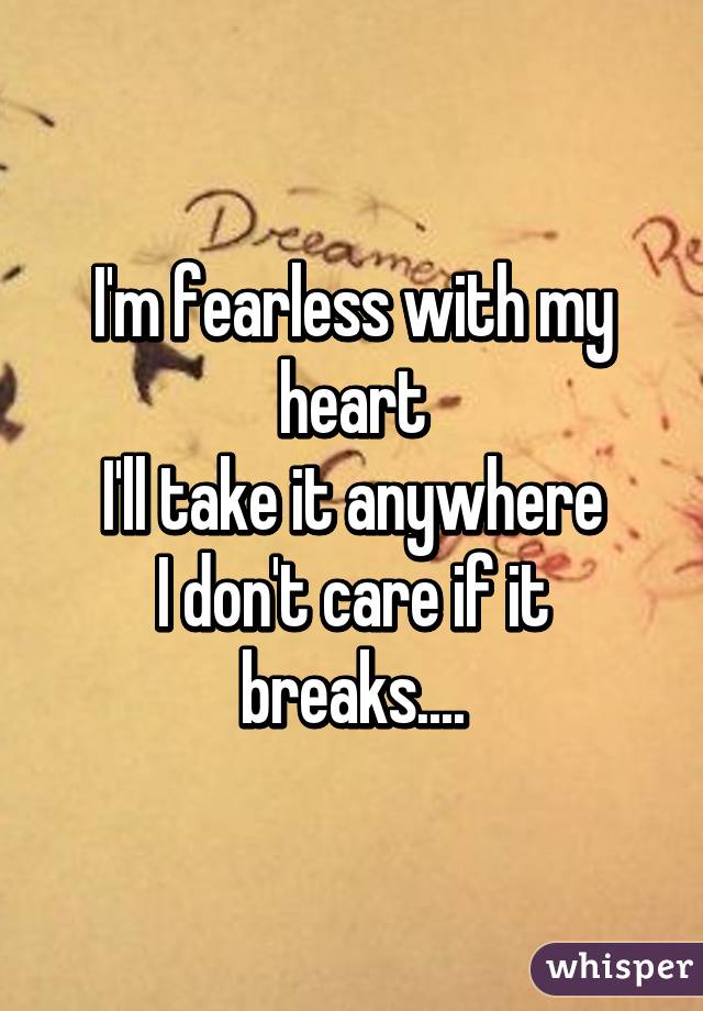 I'm fearless with my heart
I'll take it anywhere
I don't care if it breaks....