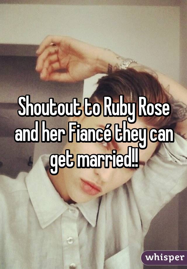 Shoutout to Ruby Rose and her Fiancé they can get married!!