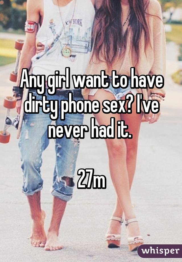 Any girl want to have dirty phone sex? I've never had it. 

27m