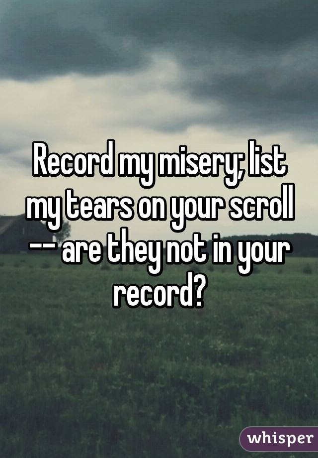 Record my misery; list my tears on your scroll -- are they not in your record?