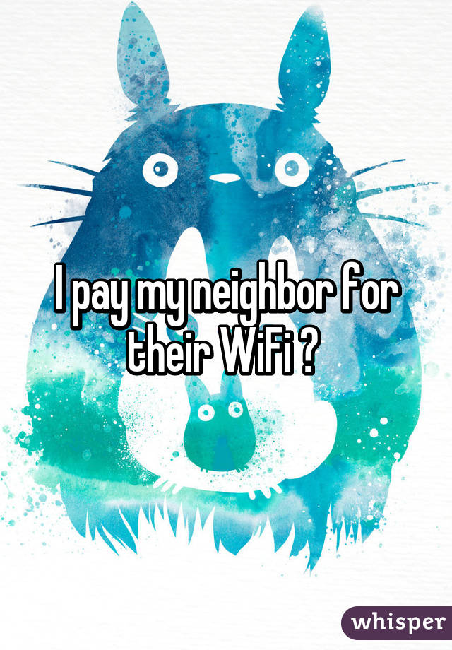 I pay my neighbor for their WiFi 😂 