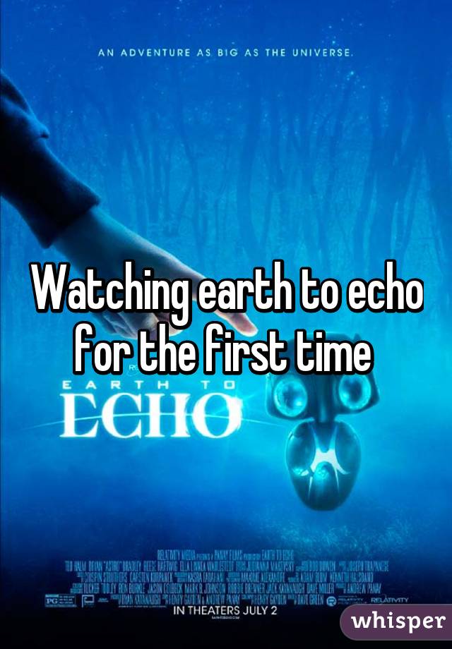 Watching earth to echo for the first time 