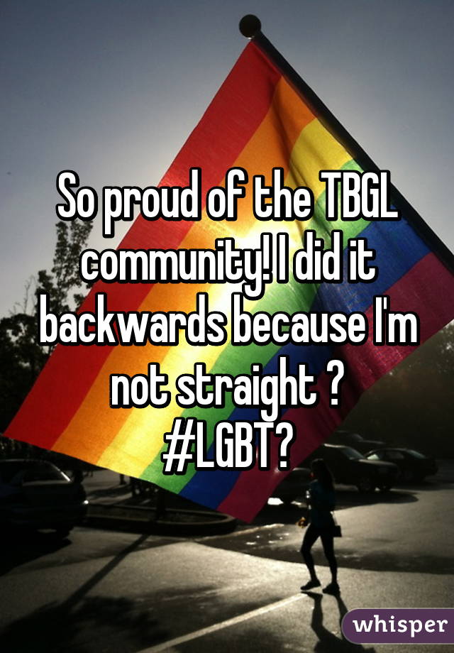 So proud of the TBGL community! I did it backwards because I'm not straight 😜
#LGBT🌈