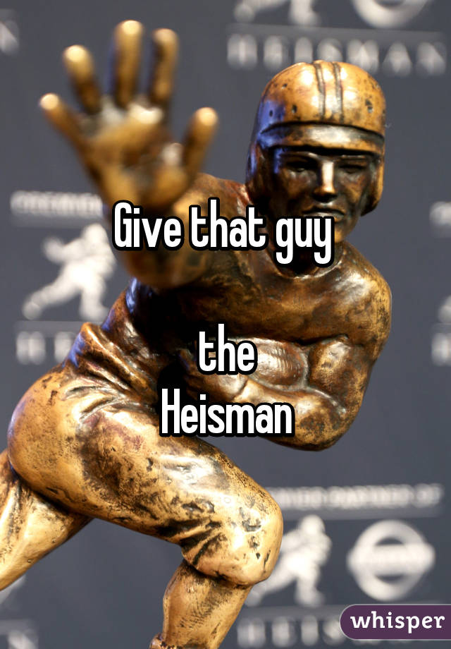 Give that guy 

the
Heisman