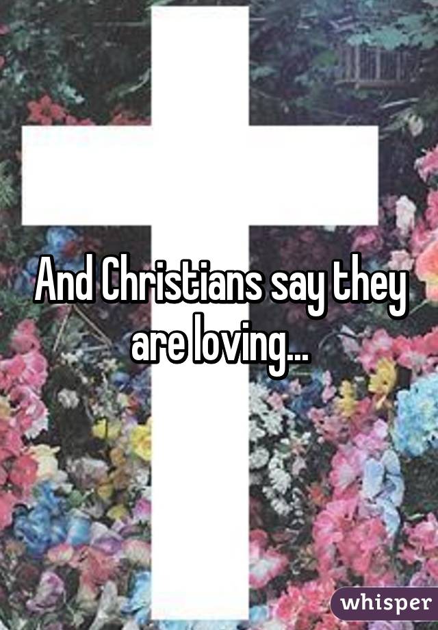 And Christians say they are loving...