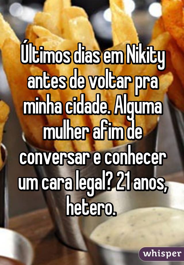 Últimos dias em Nikity antes de voltar pra minha cidade. Alguma mulher afim de conversar e conhecer um cara legal? 21 anos, hetero. 