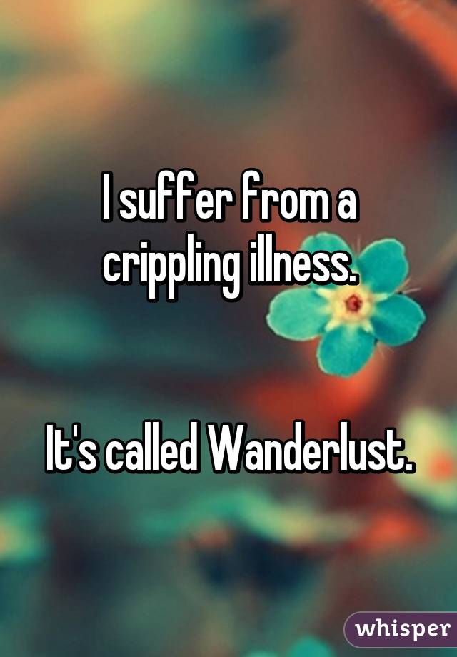 I suffer from a crippling illness.


It's called Wanderlust.