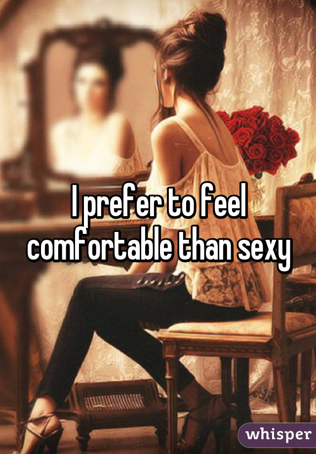 I prefer to feel comfortable than sexy