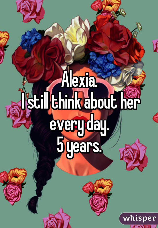 Alexia.
 I still think about her every day.
5 years.