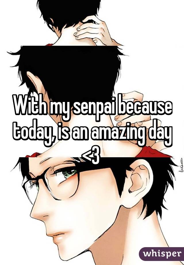 With my senpai because today, is an amazing day <3 