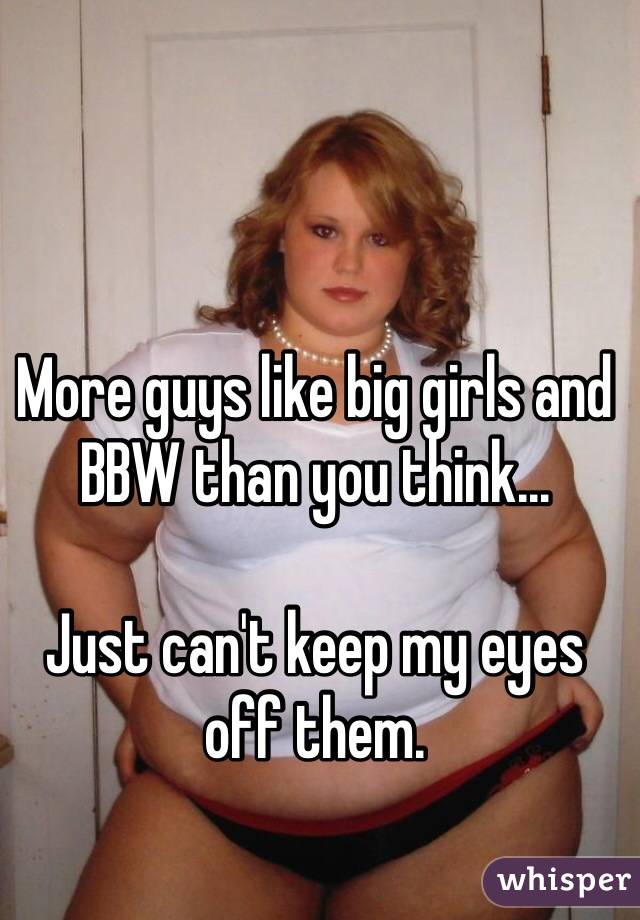 More guys like big girls and BBW than you think...

Just can't keep my eyes off them.