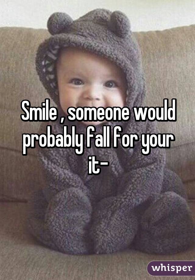 Smile , someone would probably fall for your it-