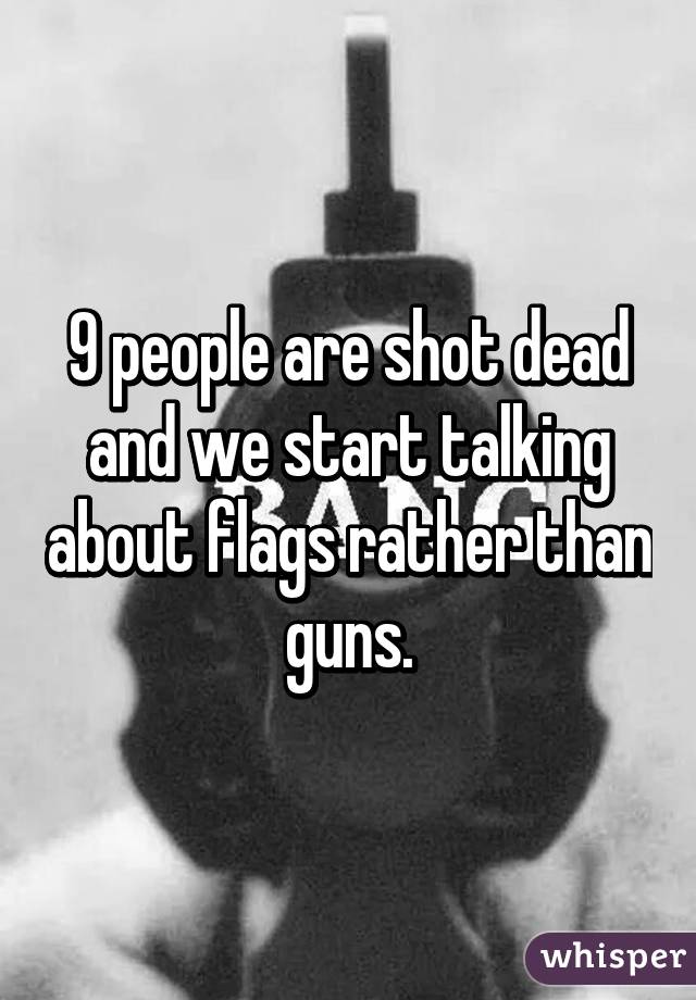 9 people are shot dead and we start talking about flags rather than guns.