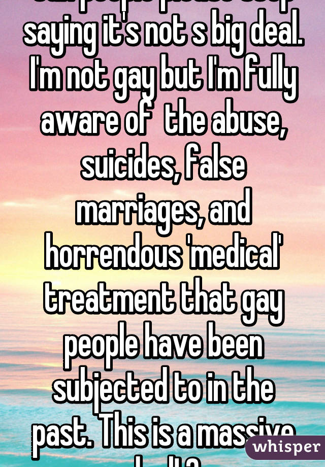 Can people please stop saying it's not s big deal. I'm not gay but I'm fully aware of  the abuse, suicides, false marriages, and horrendous 'medical' treatment that gay people have been subjected to in the past. This is a massive deal! 🌈